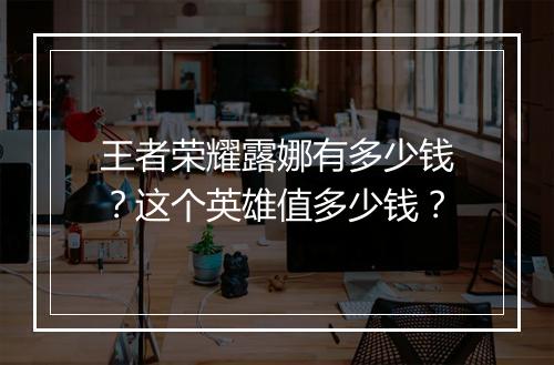 王者荣耀露娜有多少钱?这个英雄值多少钱?