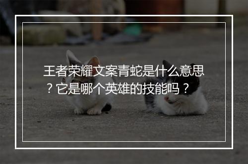 王者荣耀文案青蛇是什么意思?它是哪个英雄的技能吗?