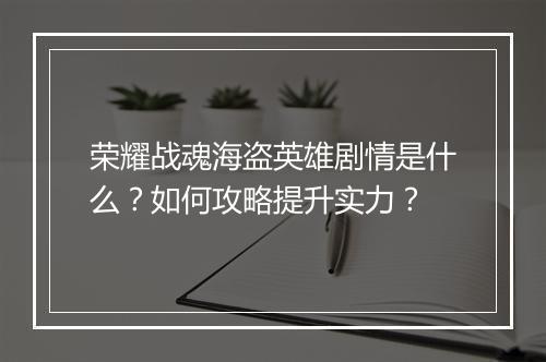 荣耀战魂海盗英雄剧情是什么？如何攻略提升实力？