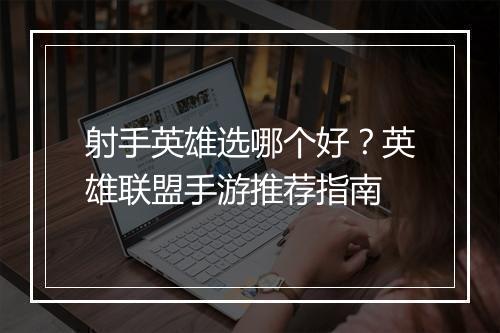 射手英雄选哪个好?英雄联盟手游推荐指南