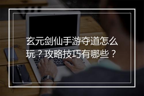 玄元剑仙手游夺道怎么玩？攻略技巧有哪些？