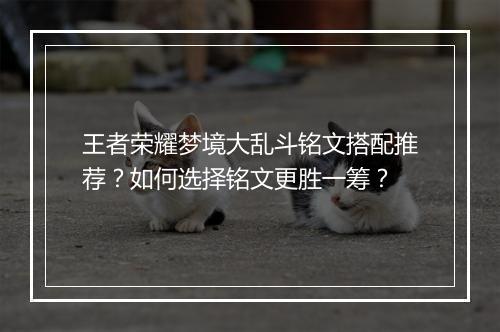 王者荣耀梦境大乱斗铭文搭配推荐?如何选择铭文更胜一筹?