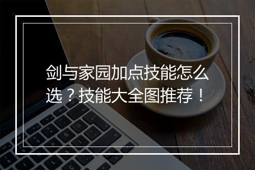 剑与家园加点技能怎么选？技能大全图推荐！