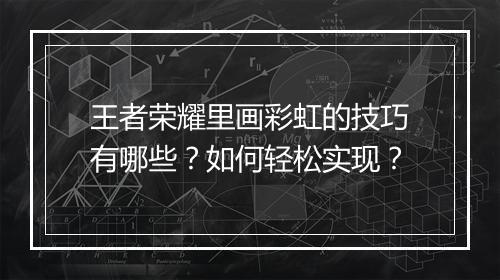 王者荣耀里画彩虹的技巧有哪些？如何轻松实现？