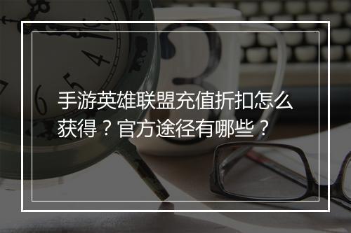 手游英雄联盟充值折扣怎么获得?官方途径有哪些?