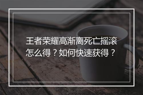 王者荣耀高渐离死亡摇滚怎么得?如何快速获得?