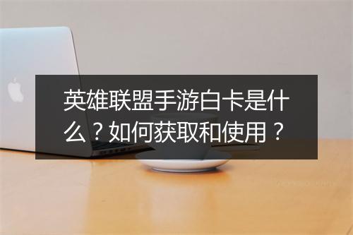 英雄联盟手游白卡是什么?如何获取和使用?