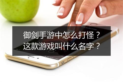 御剑手游中怎么打怪?这款游戏叫什么名字?
