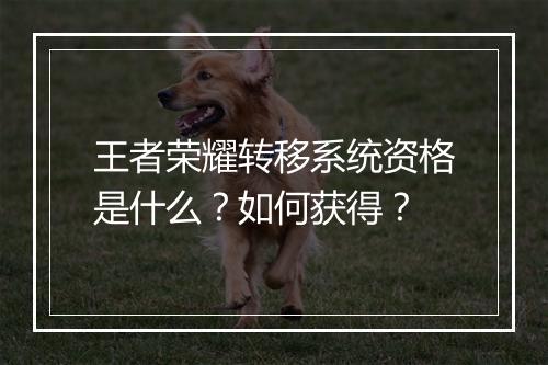 王者荣耀转移系统资格是什么?如何获得?