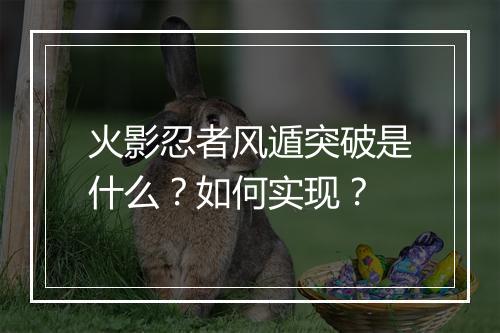 火影忍者风遁突破是什么?如何实现?