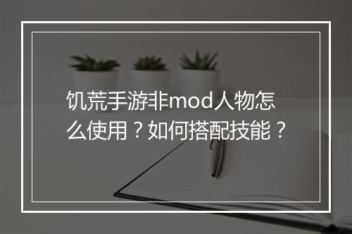 饥荒手游非mod人物怎么使用？如何搭配技能？