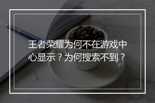 王者荣耀为何不在游戏中心显示？为何搜索不到？