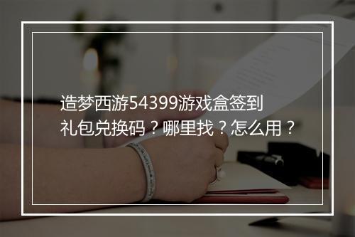 造梦西游54399游戏盒签到礼包兑换码?哪里找?怎么用?