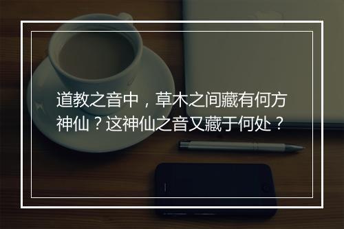 道教之音中，草木之间藏有何方神仙？这神仙之音又藏于何处？
