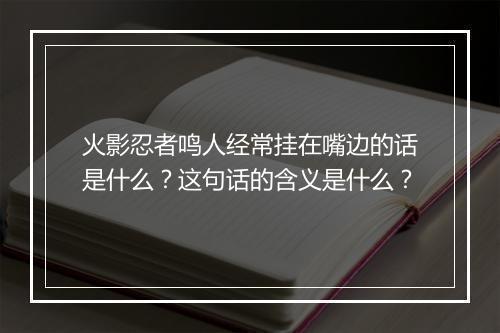 火影忍者鸣人经常挂在嘴边的话是什么?这句话的含义是什么?