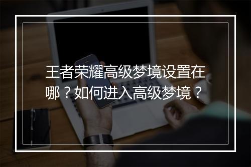 王者荣耀高级梦境设置在哪？如何进入高级梦境？