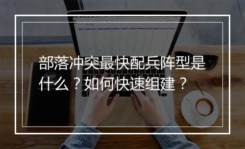 部落冲突最快配兵阵型是什么?如何快速组建?