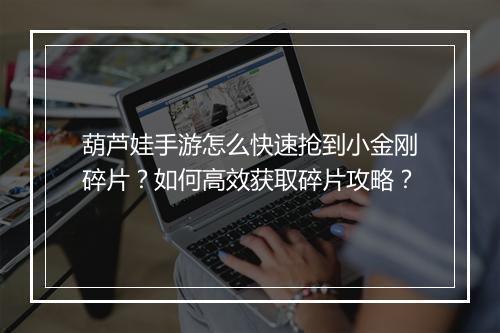 葫芦娃手游怎么快速抢到小金刚碎片?如何高效获取碎片攻略?