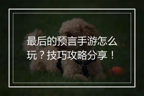 最后的预言手游怎么玩?技巧攻略分享!