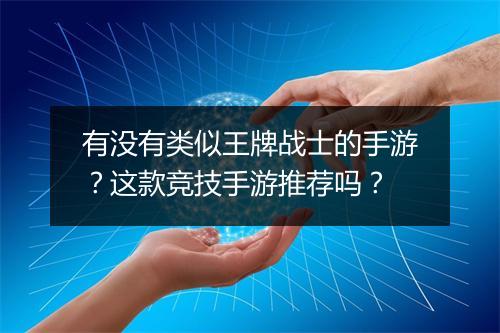 有没有类似王牌战士的手游？这款竞技手游推荐吗？