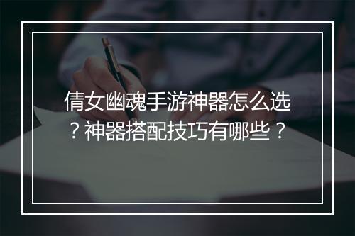 倩女幽魂手游神器怎么选?神器搭配技巧有哪些?