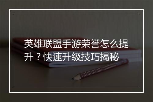 英雄联盟手游荣誉怎么提升?快速升级技巧揭秘