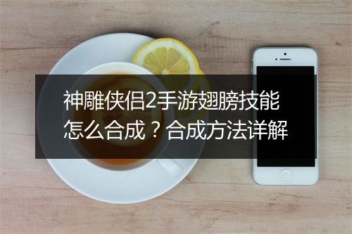 神雕侠侣2手游翅膀技能怎么合成?合成方法详解