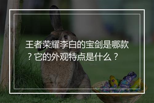 王者荣耀李白的宝剑是哪款？它的外观特点是什么？