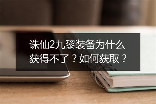 诛仙2九黎装备为什么获得不了?如何获取?