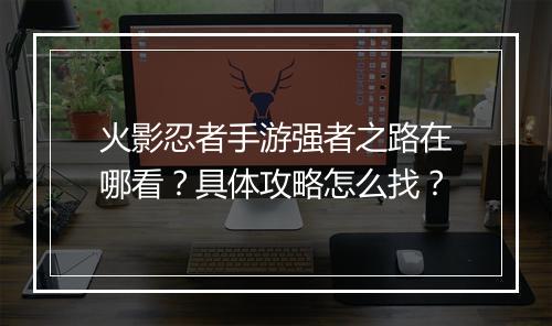 火影忍者手游强者之路在哪看?具体攻略怎么找?