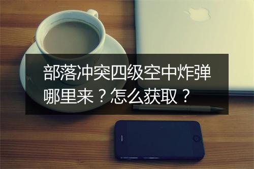 部落冲突四级空中炸弹哪里来?怎么获取?