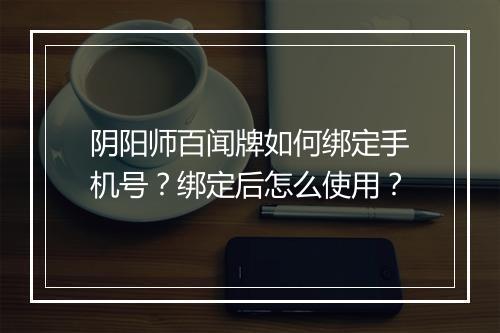 阴阳师百闻牌如何绑定手机号?绑定后怎么使用?