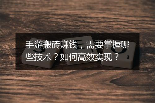 手游搬砖赚钱,需要掌握哪些技术?如何高效实现?