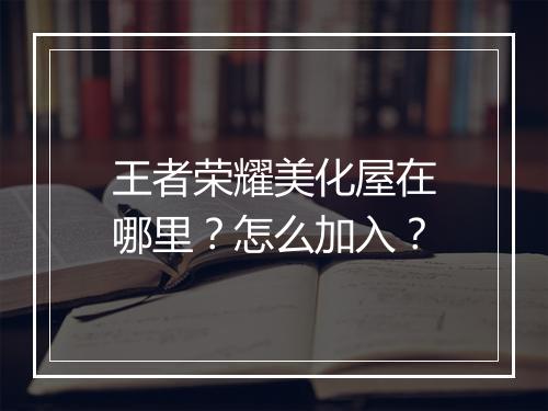 王者荣耀美化屋在哪里?怎么加入?