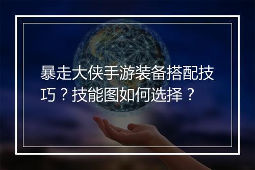 暴走大侠手游装备搭配技巧?技能图如何选择?