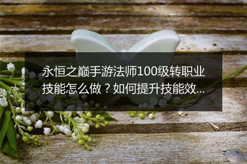 永恒之巅手游法师100级转职业技能怎么做？如何提升技能效果？