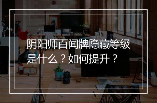 阴阳师百闻牌隐藏等级是什么?如何提升?