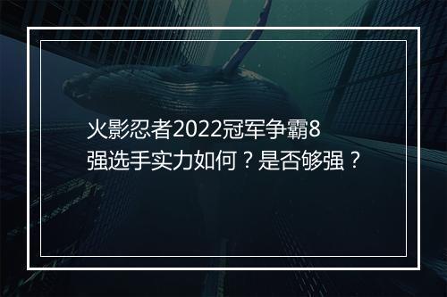 火影忍者2022冠军争霸8强选手实力如何?是否够强?