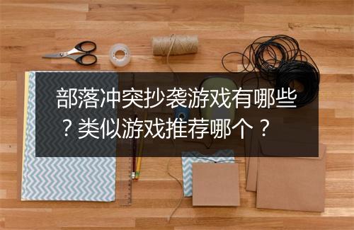 部落冲突抄袭游戏有哪些?类似游戏推荐哪个?