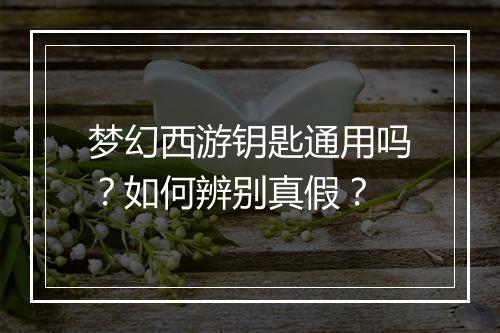 梦幻西游钥匙通用吗?如何辨别真假?