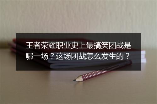 王者荣耀职业史上最搞笑团战是哪一场?这场团战怎么发生的?