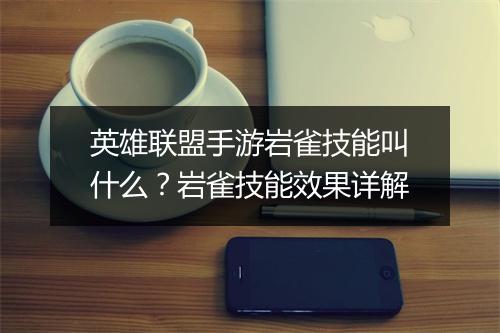 英雄联盟手游岩雀技能叫什么?岩雀技能效果详解