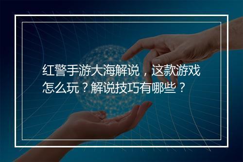 红警手游大海解说，这款游戏怎么玩？解说技巧有哪些？
