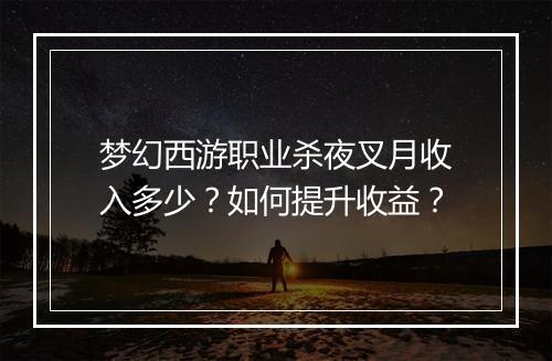 梦幻西游职业杀夜叉月收入多少？如何提升收益？