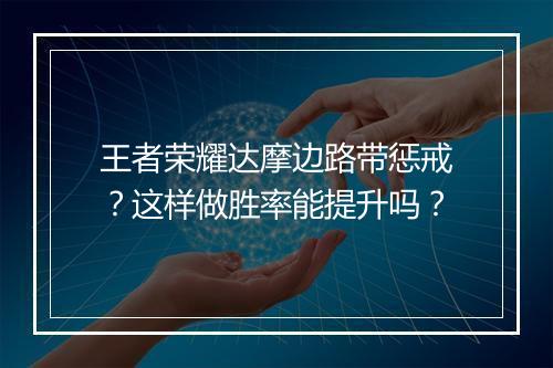 王者荣耀达摩边路带惩戒?这样做胜率能提升吗?