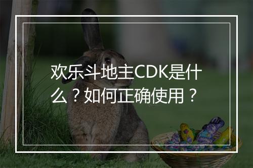 欢乐斗地主CDK是什么？如何正确使用？