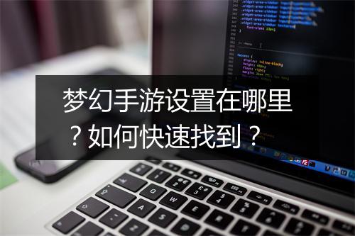 梦幻手游设置在哪里？如何快速找到？