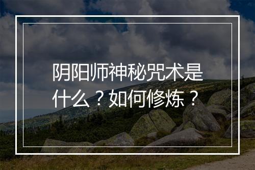 阴阳师神秘咒术是什么?如何修炼?