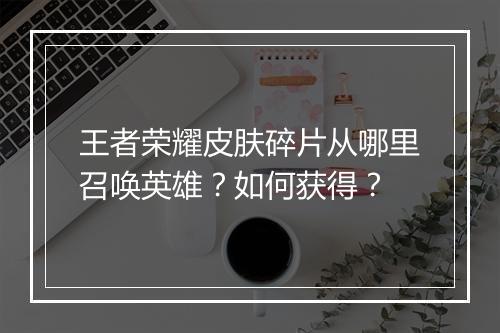 王者荣耀皮肤碎片从哪里召唤英雄？如何获得？