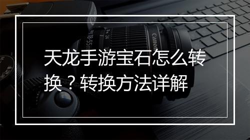 天龙手游宝石怎么转换？转换方法详解